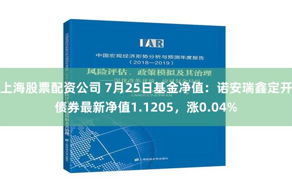 上海股票配资公司 7月25日基金净值：诺安瑞鑫定开债券最新净值1.1205，涨0.04%