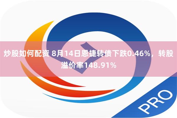 炒股如何配资 8月14日恩捷转债下跌0.46%，转股溢价率148.91%