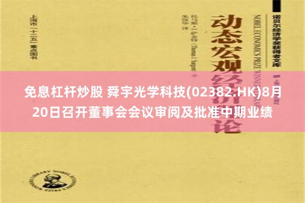 免息杠杆炒股 舜宇光学科技(02382.HK)8月20日召开董事会会议审阅及批准中期业绩