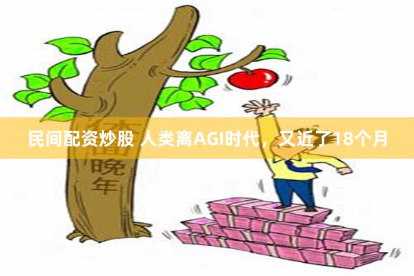 民间配资炒股 人类离AGI时代，又近了18个月