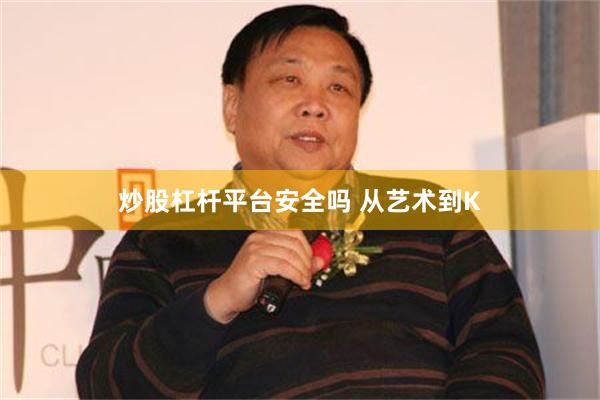 炒股杠杆平台安全吗 从艺术到K