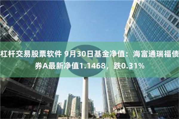 杠杆交易股票软件 9月30日基金净值：海富通瑞福债券A最新净值1.1468，跌0.31%