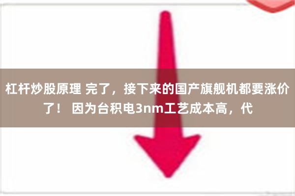 杠杆炒股原理 完了，接下来的国产旗舰机都要涨价了！ 因为台积电3nm工艺成本高，代