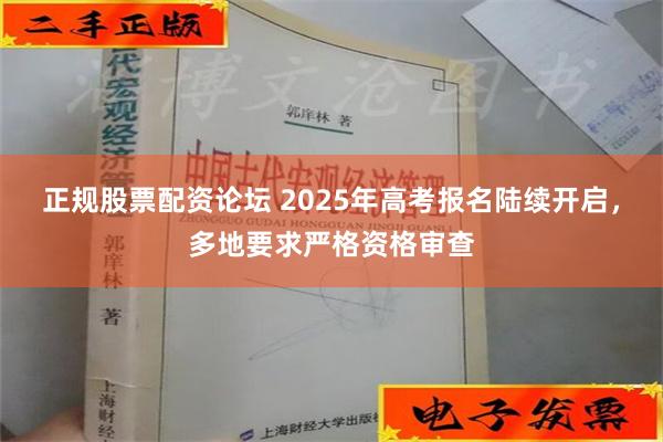 正规股票配资论坛 2025年高考报名陆续开启，多地要求严格资格审查