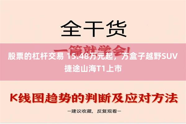 股票的杠杆交易 15.48万元起，方盒子越野SUV捷途山海T1上市