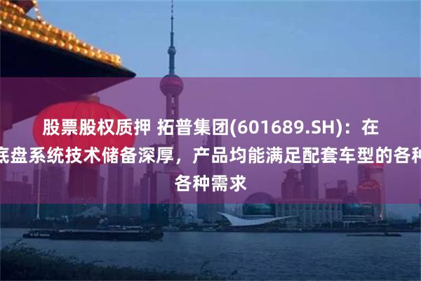 股票股权质押 拓普集团(601689.SH)：在动力底盘系统技术储备深厚，产品均能满足配套车型的各种需求