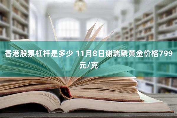 香港股票杠杆是多少 11月8日谢瑞麟黄金价格799元/克