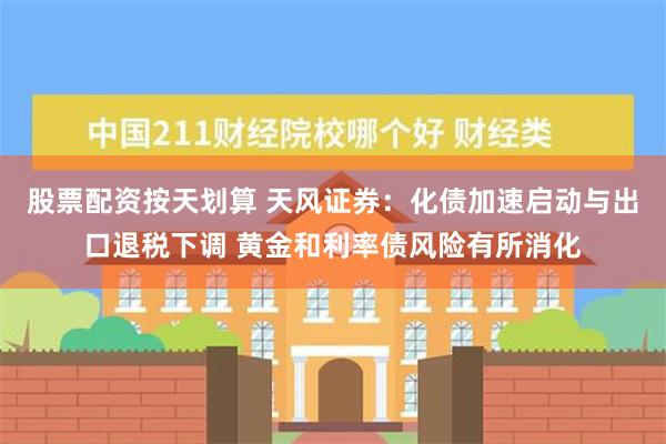 股票配资按天划算 天风证券：化债加速启动与出口退税下调 黄金和利率债风险有所消化