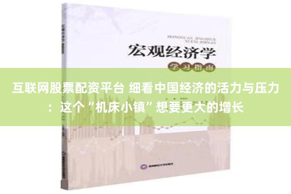 互联网股票配资平台 细看中国经济的活力与压力：这个“机床小镇”想要更大的增长