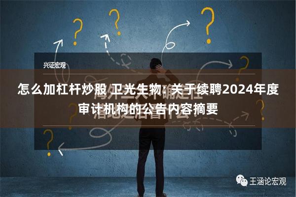 怎么加杠杆炒股 卫光生物: 关于续聘2024年度审计机构的公告内容摘要