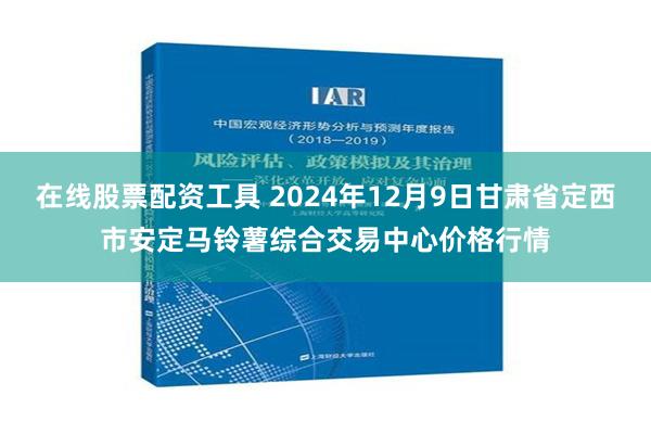 在线股票配资工具 2024年12月9日甘肃省定西市安定马铃薯综合交易中心价格行情