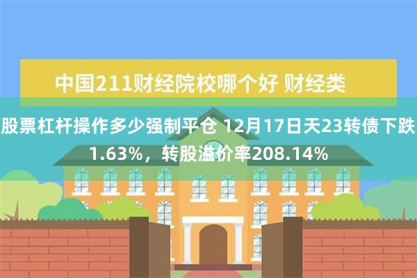 股票杠杆操作多少强制平仓 12月17日天23转债下跌1.63%，转股溢价率208.14%