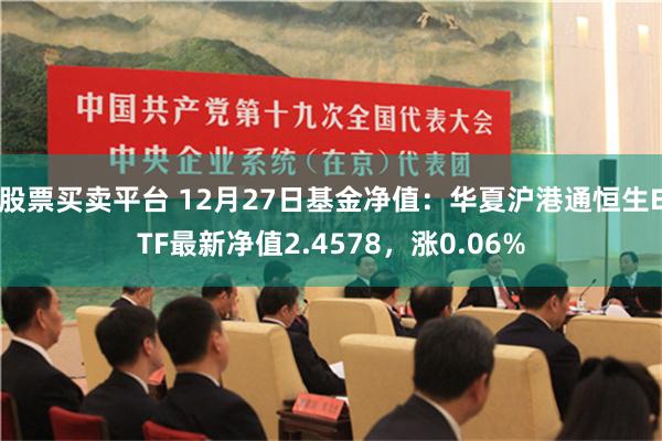 股票买卖平台 12月27日基金净值：华夏沪港通恒生ETF最新净值2.4578，涨0.06%