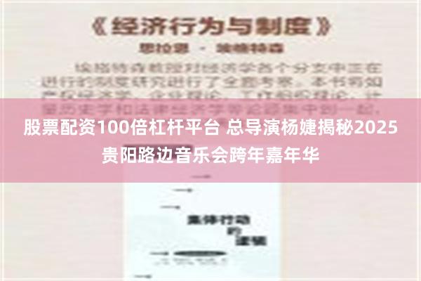 股票配资100倍杠杆平台 总导演杨婕揭秘2025贵阳路边音乐会跨年嘉年华