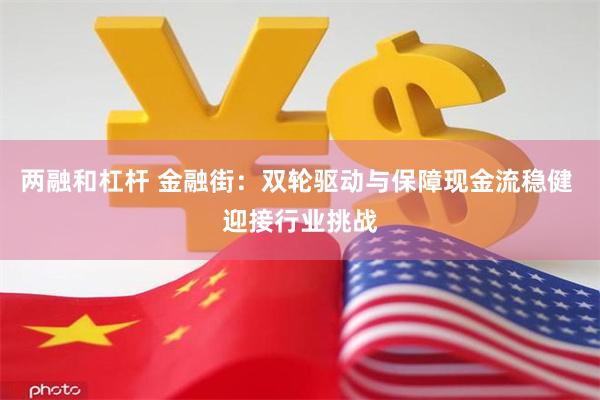 两融和杠杆 金融街：双轮驱动与保障现金流稳健 迎接行业挑战