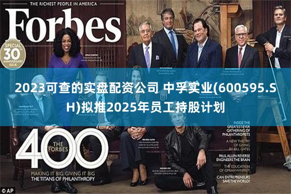 2023可查的实盘配资公司 中孚实业(600595.SH)拟推2025年员工持股计划