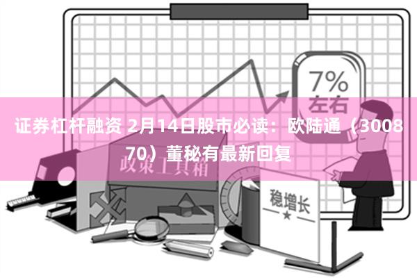 证券杠杆融资 2月14日股市必读：欧陆通（300870）董秘有最新回复