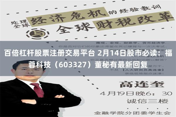 百倍杠杆股票注册交易平台 2月14日股市必读：福蓉科技（603327）董秘有最新回复