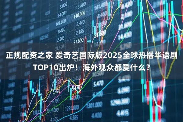 正规配资之家 爱奇艺国际版2025全球热播华语剧TOP10出炉！海外观众都爱什么？