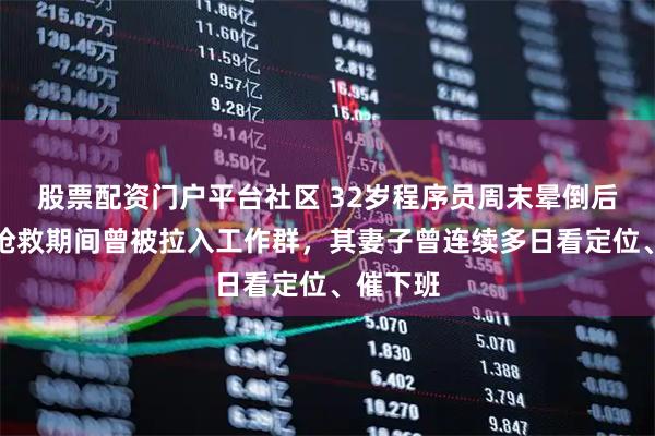 股票配资门户平台社区 32岁程序员周末晕倒后猝死，抢救期间曾被拉入工作群，其妻子曾连续多日看定位、催下班