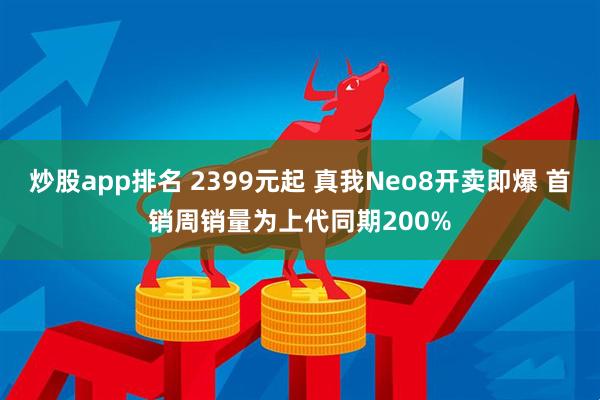 炒股app排名 2399元起 真我Neo8开卖即爆 首销周销量为上代同期200%