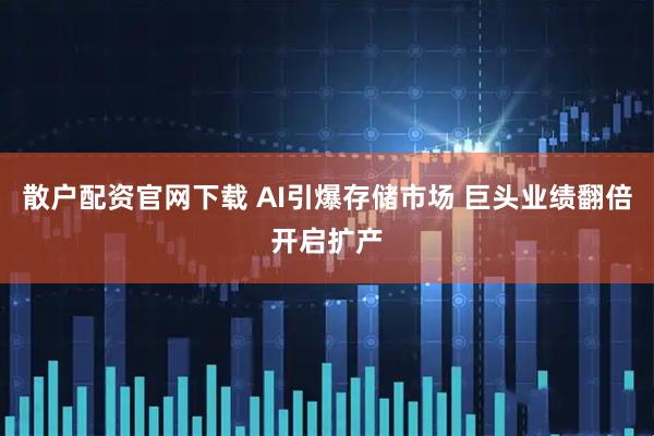 散户配资官网下载 AI引爆存储市场 巨头业绩翻倍开启扩产