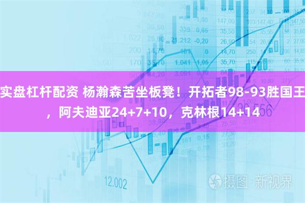 实盘杠杆配资 杨瀚森苦坐板凳！开拓者98-93胜国王，阿夫迪亚24+7+10，克林根14+14