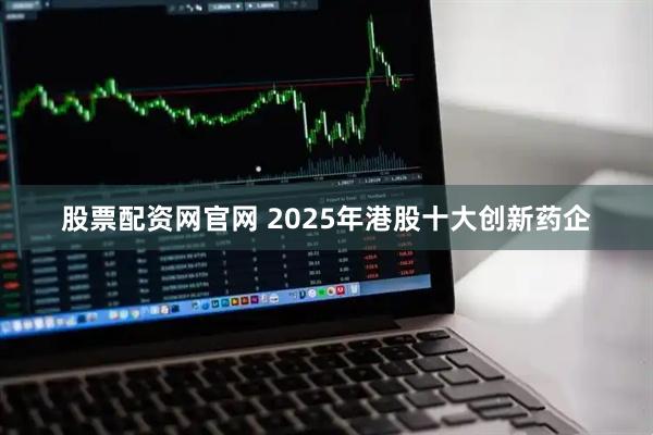 股票配资网官网 2025年港股十大创新药企