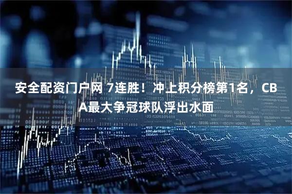 安全配资门户网 7连胜！冲上积分榜第1名，CBA最大争冠球队浮出水面