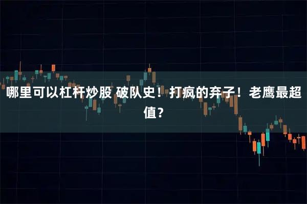 哪里可以杠杆炒股 破队史！打疯的弃子！老鹰最超值？