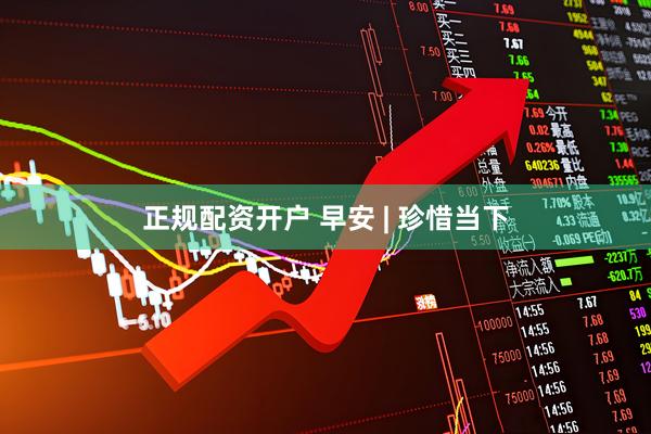 正规配资开户 早安 | 珍惜当下